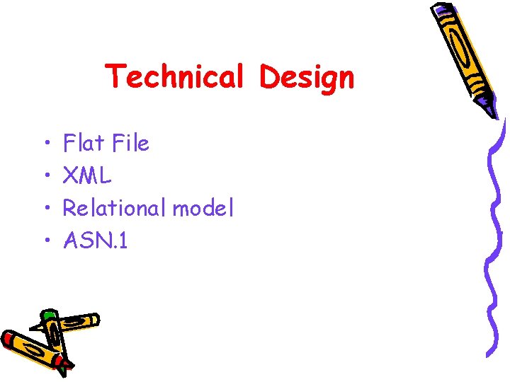 Technical Design • • Flat File XML Relational model ASN. 1  Technical Design • • Flat File XML Relational model ASN. 1