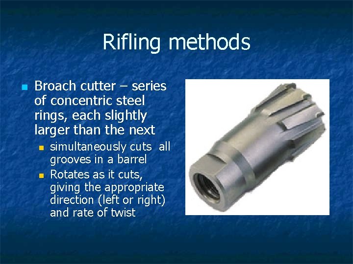 Rifling methods n Broach cutter – series of concentric steel rings, each slightly larger