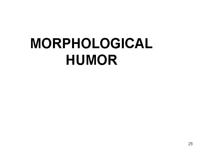 MORPHOLOGICAL HUMOR 25 