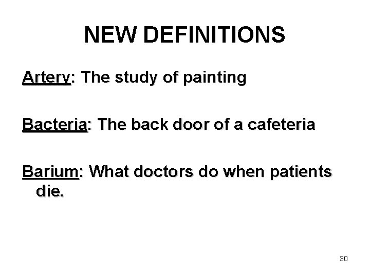 NEW DEFINITIONS Artery: The study of painting Bacteria: The back door of a cafeteria