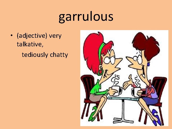 garrulous • (adjective) very talkative, tediously chatty 