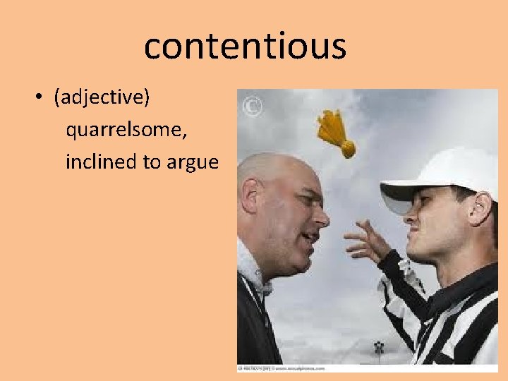 contentious • (adjective) quarrelsome, inclined to argue 