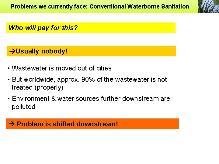 Problems we currently face: Conventional Waterborne Sanitation Who will pay for this? Usually nobody!