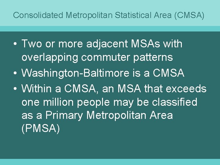 Consolidated Metropolitan Statistical Area (CMSA) • Two or more adjacent MSAs with overlapping commuter