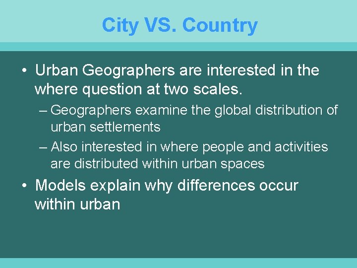 City VS. Country • Urban Geographers are interested in the where question at two