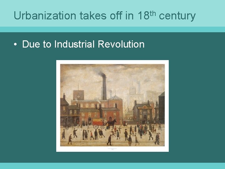 Urbanization takes off in 18 th century • Due to Industrial Revolution 