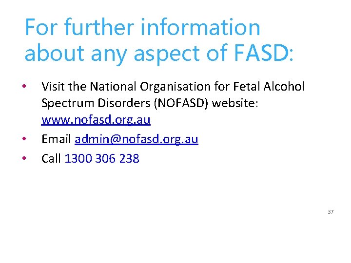 For further information about any aspect of FASD: • • • Visit the National