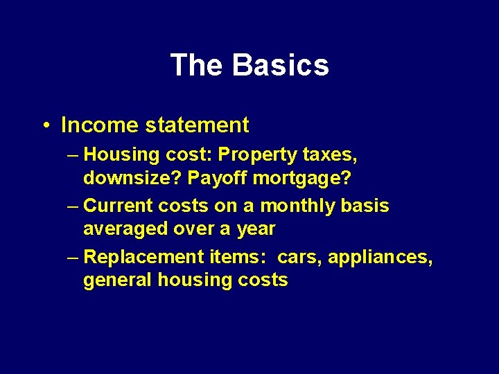The Basics • Income statement – Housing cost: Property taxes, downsize? Payoff mortgage? –