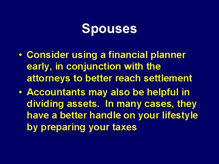 Spouses • Consider using a financial planner early, in conjunction with the attorneys to