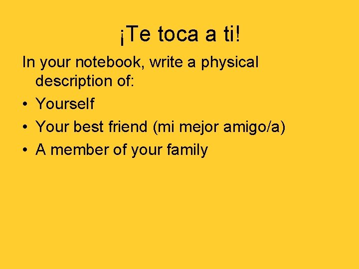 ¡Te toca a ti! In your notebook, write a physical description of: • Yourself