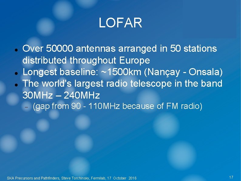 LOFAR Over 50000 antennas arranged in 50 stations distributed throughout Europe Longest baseline: ~1500