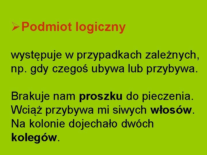 ØPodmiot logiczny występuje w przypadkach zależnych, np. gdy czegoś ubywa lub przybywa. Brakuje nam