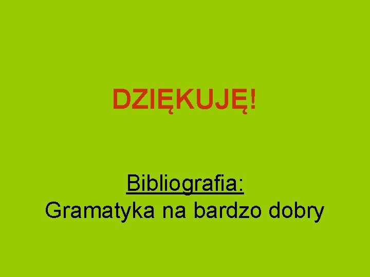 DZIĘKUJĘ! Bibliografia: Gramatyka na bardzo dobry 