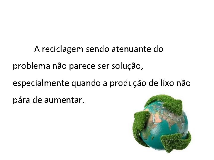 A reciclagem sendo atenuante do problema não parece ser solução, especialmente quando a produção