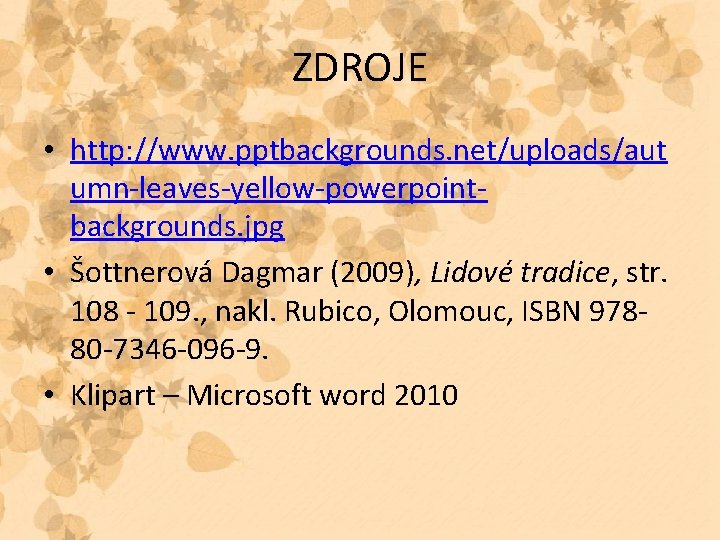 ZDROJE • http: //www. pptbackgrounds. net/uploads/aut umn-leaves-yellow-powerpointbackgrounds. jpg • Šottnerová Dagmar (2009), Lidové tradice,
