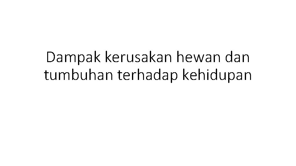 Dampak kerusakan hewan dan tumbuhan terhadap kehidupan 