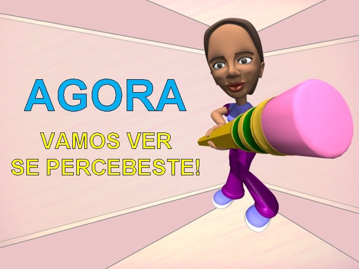 AGORA VAMOS VER SE PERCEBESTE! 