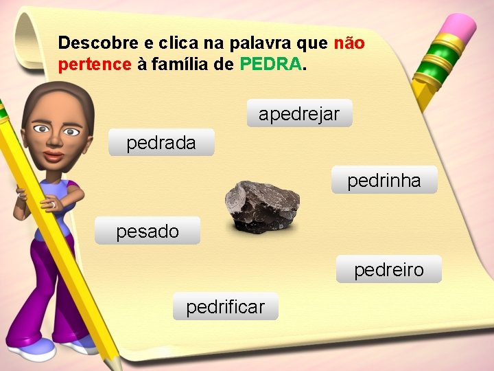 Descobre e clica na palavra que não pertence à família de PEDRA. apedrejar pedrada