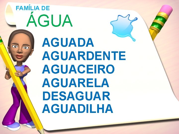 FAMÍLIA DE ÁGUA AGUADA AGUARDENTE AGUACEIRO AGUARELA DESAGUAR AGUADILHA 