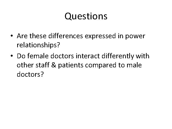 Questions • Are these differences expressed in power relationships? • Do female doctors interact