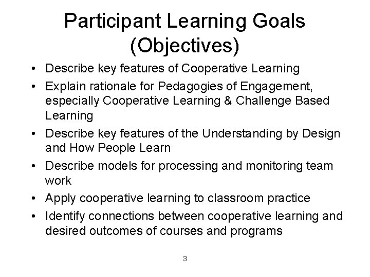 Participant Learning Goals (Objectives) • Describe key features of Cooperative Learning • Explain rationale
