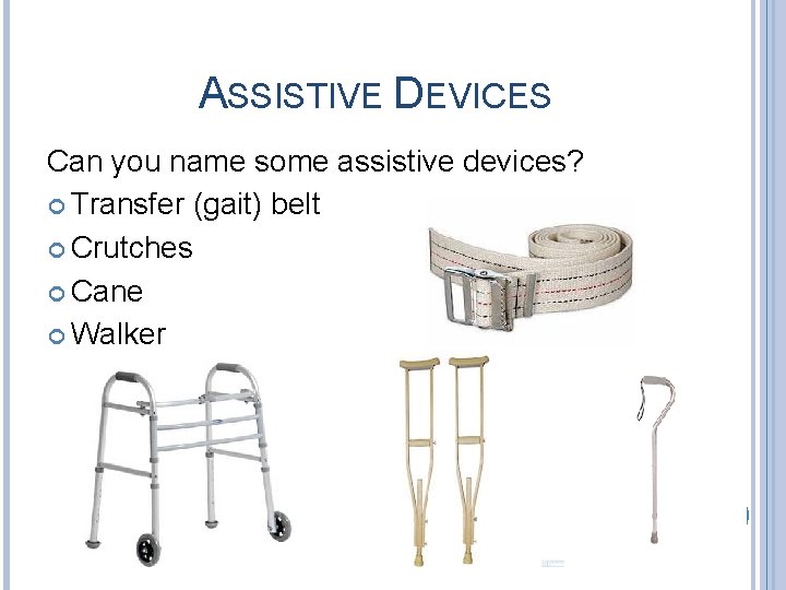 ASSISTIVE DEVICES Can you name some assistive devices? Transfer (gait) belt Crutches Cane Walker ASSISTIVE DEVICES Can you name some assistive devices? Transfer (gait) belt Crutches Cane Walker