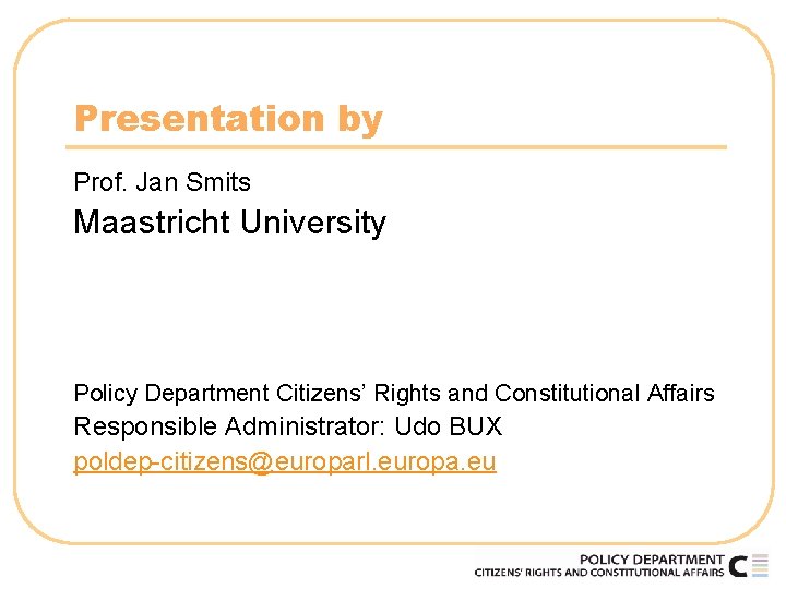 Presentation by Prof. Jan Smits Maastricht University Policy Department Citizens’ Rights and Constitutional Affairs