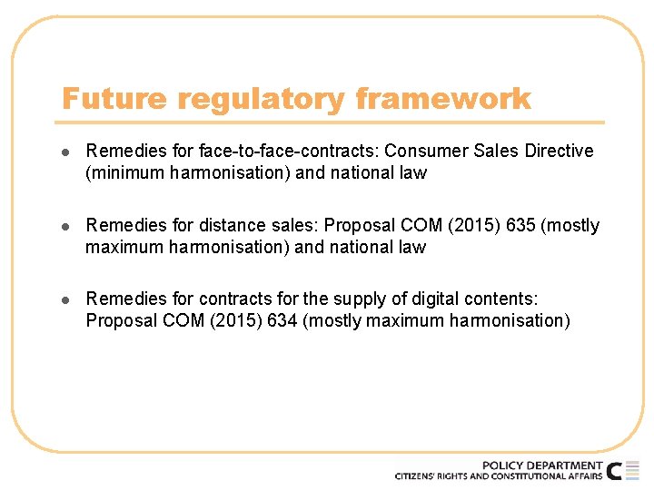 Future regulatory framework l Remedies for face-to-face-contracts: Consumer Sales Directive (minimum harmonisation) and national