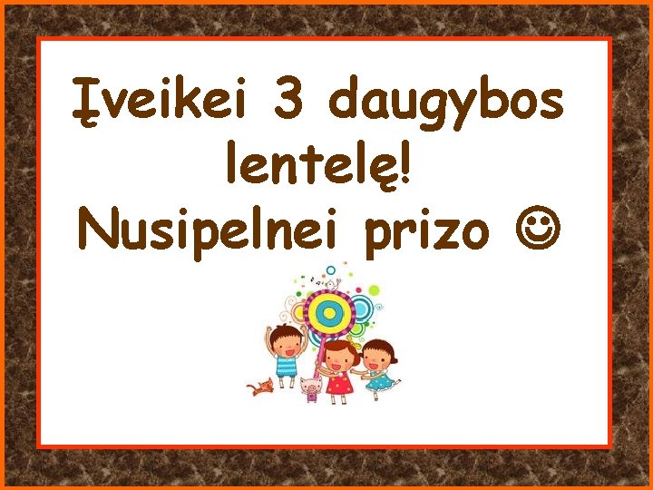 Įveikei 3 daugybos lentelę! Nusipelnei prizo 