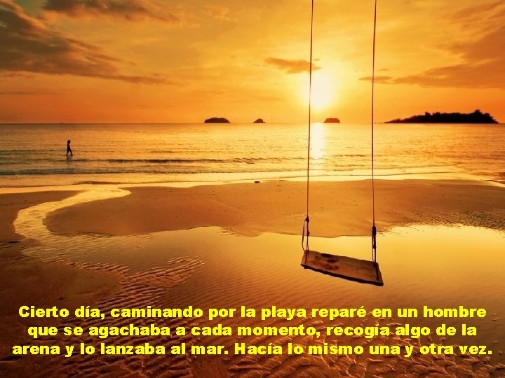 Cierto día, caminando por la playa reparé en un hombre que se agachaba a