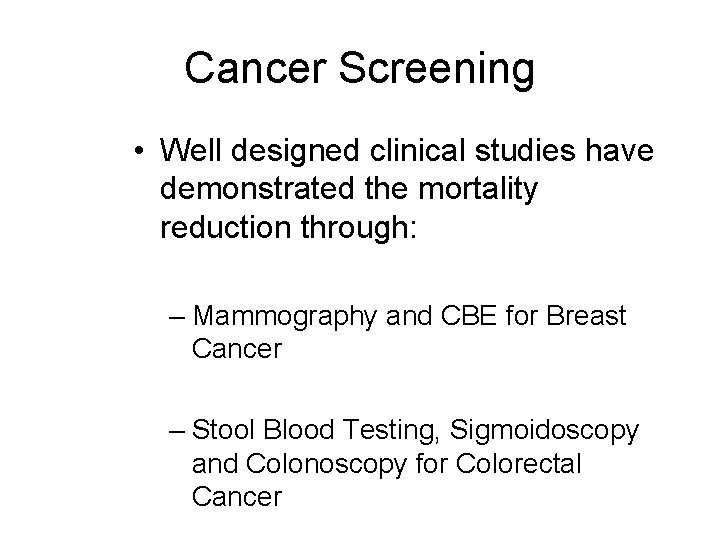 Cancer Screening • Well designed clinical studies have demonstrated the mortality reduction through: –