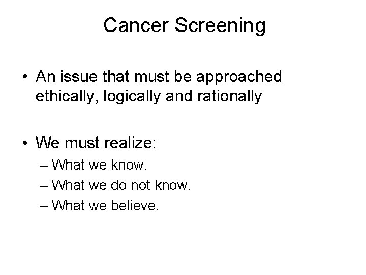 Cancer Screening • An issue that must be approached ethically, logically and rationally •