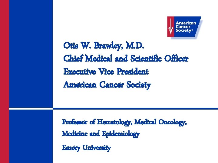 Otis W. Brawley, M. D. Chief Medical and Scientific Officer Executive Vice President American