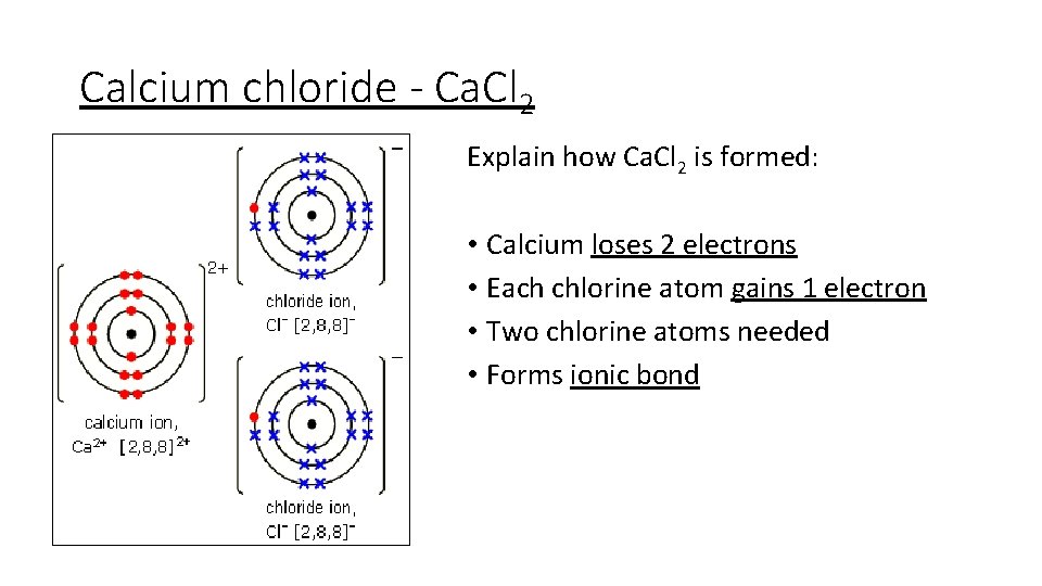 Calcium chloride - Ca. Cl 2 Explain how Ca. Cl 2 is formed: •