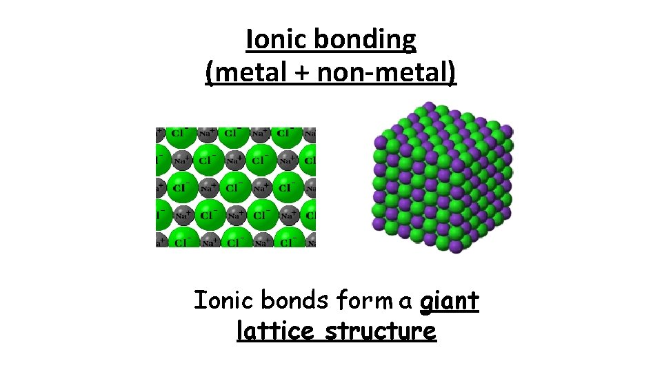 Ionic bonding (metal + non-metal) Ionic bonds form a giant lattice structure 