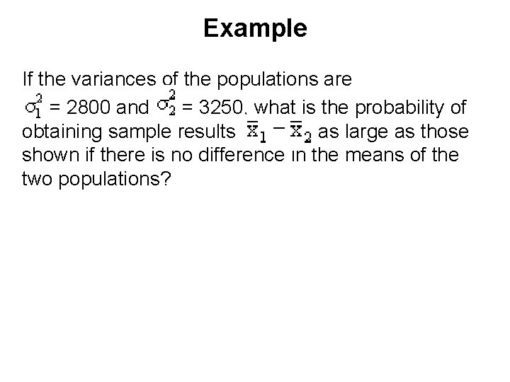 Example If the variances of the populations are = 2800 and = 3250, what