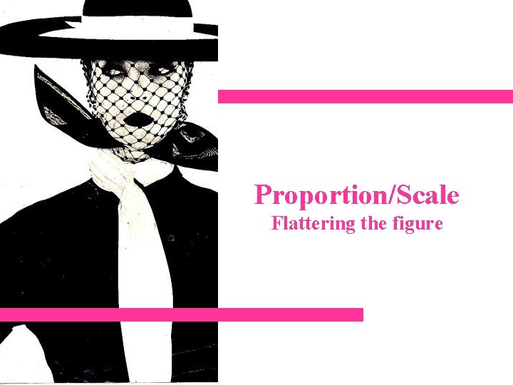 Proportion/Scale Flattering the figure 