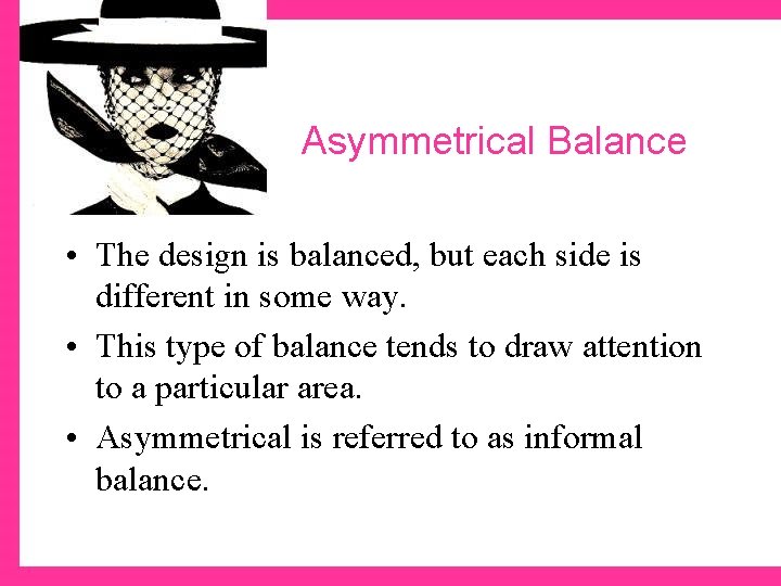 Asymmetrical Balance • The design is balanced, but each side is different in some