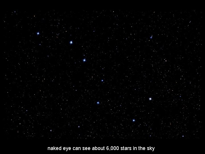 naked eye can see about 6, 000 stars in the sky 