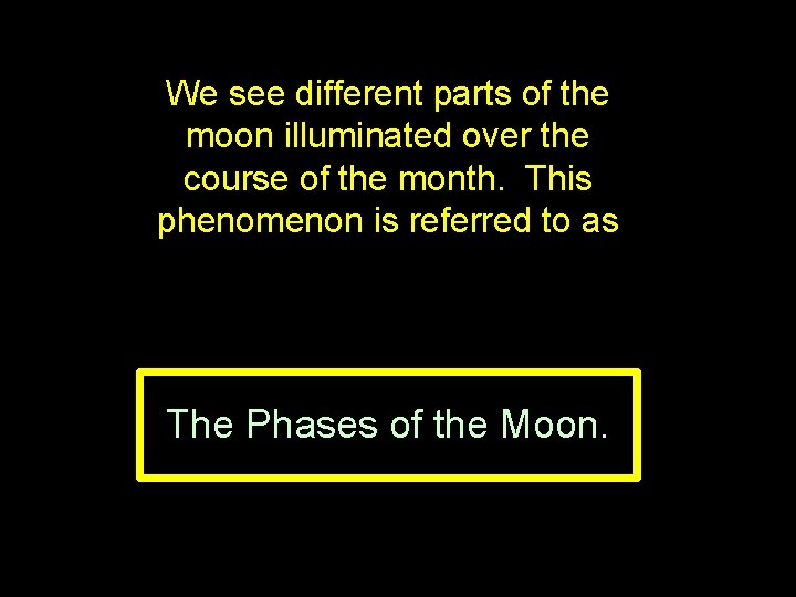 We see different parts of the moon illuminated over the course of the month.