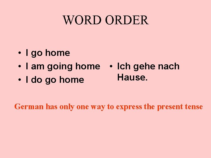 WORD ORDER • I go home • I am going home • Ich gehe