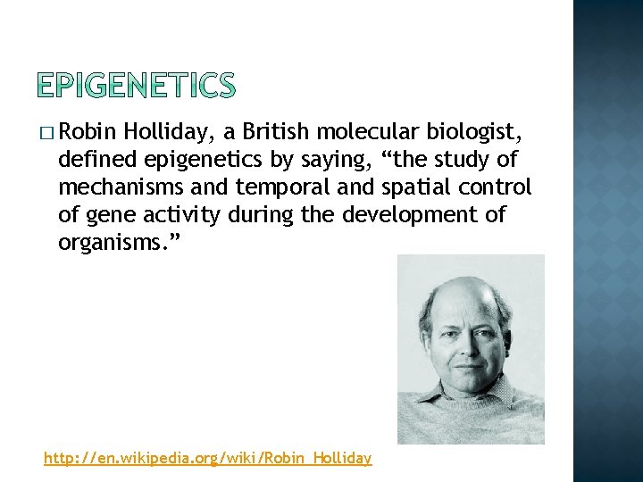 � Robin Holliday, a British molecular biologist, defined epigenetics by saying, “the study of