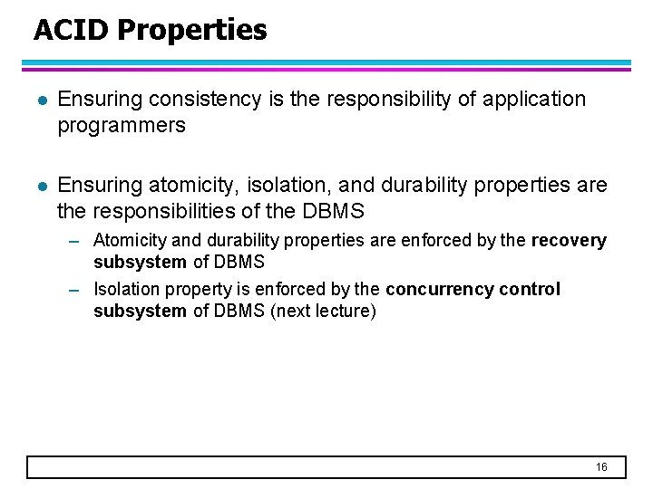 ACID Properties l Ensuring consistency is the responsibility of application programmers l Ensuring atomicity,