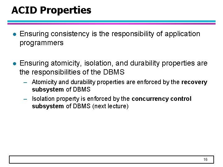 ACID Properties l Ensuring consistency is the responsibility of application programmers l Ensuring atomicity, ACID Properties l Ensuring consistency is the responsibility of application programmers l Ensuring atomicity,