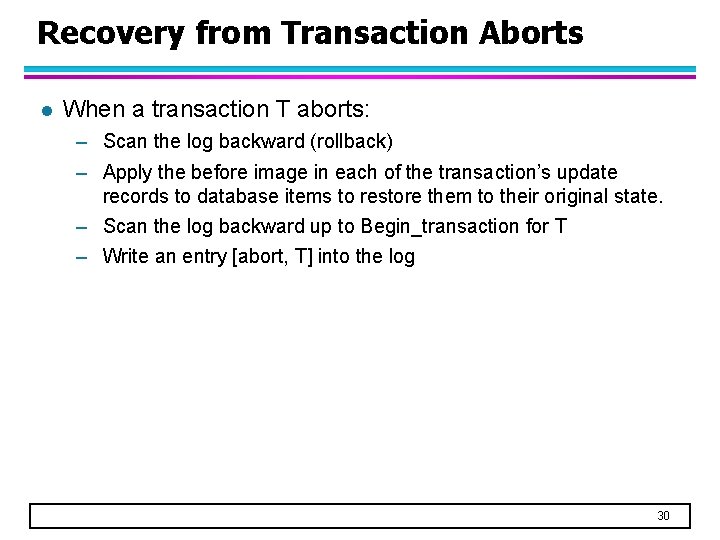Recovery from Transaction Aborts l When a transaction T aborts: – Scan the log