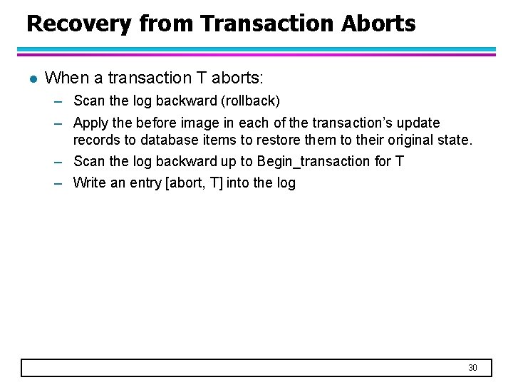 Recovery from Transaction Aborts l When a transaction T aborts: – Scan the log Recovery from Transaction Aborts l When a transaction T aborts: – Scan the log