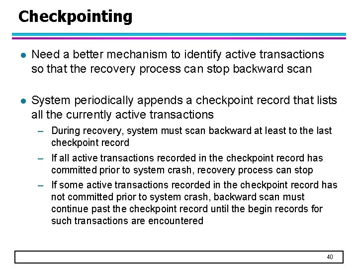 Checkpointing l Need a better mechanism to identify active transactions so that the recovery