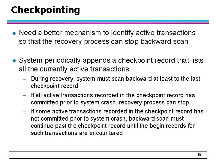 Checkpointing l Need a better mechanism to identify active transactions so that the recovery Checkpointing l Need a better mechanism to identify active transactions so that the recovery