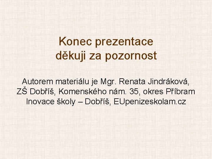 Konec prezentace děkuji za pozornost Autorem materiálu je Mgr. Renata Jindráková, ZŠ Dobříš, Komenského