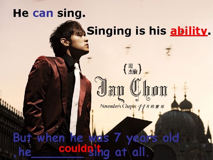 He can sing. Singing is his ability. But when he was 7 years old